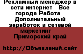 Рекламный менеджер в сети интернет - Все города Работа » Дополнительный заработок и сетевой маркетинг   . Приморский край